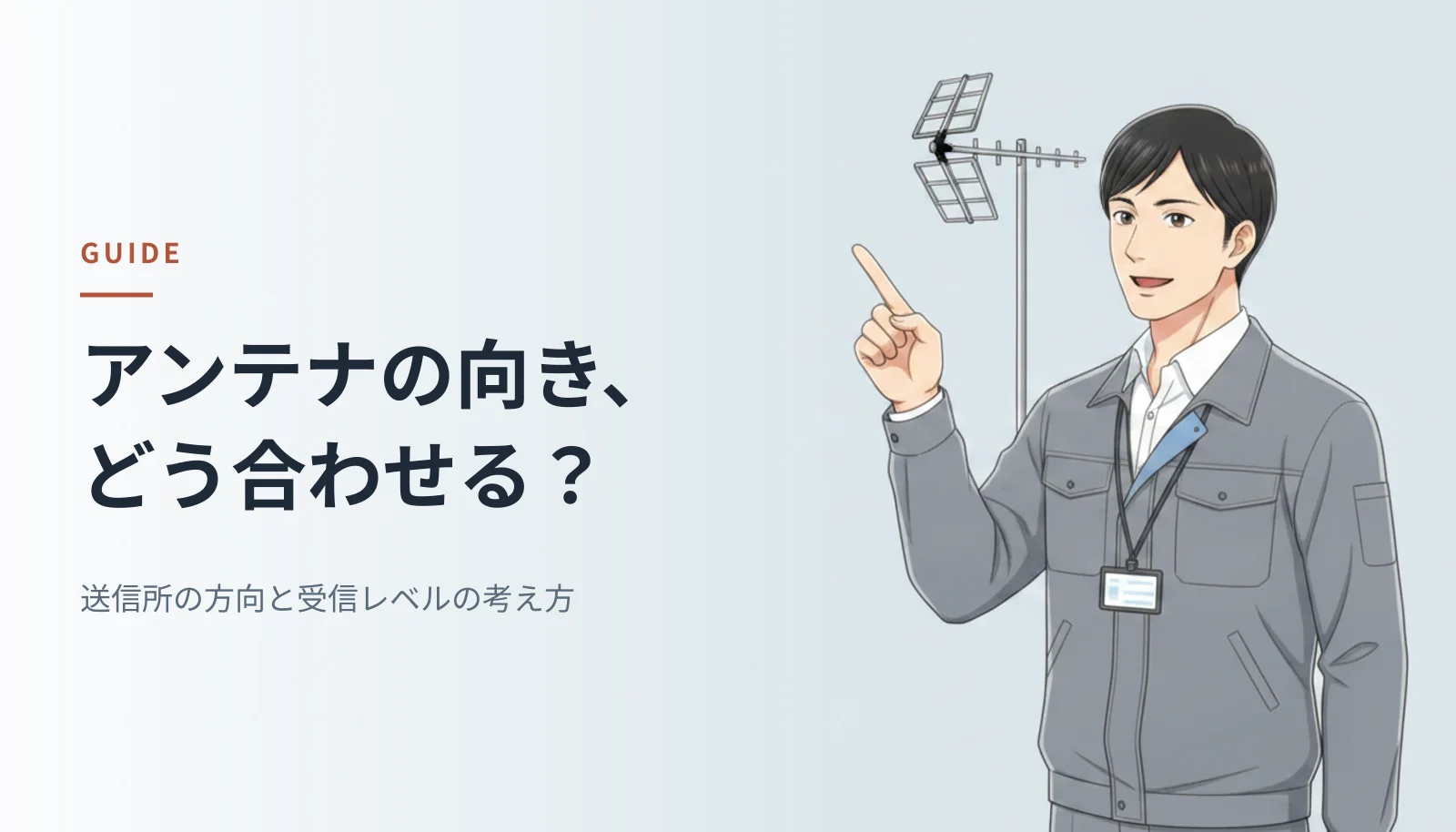 案内役のイラスト。作業ジャケット姿の男性エンジニアが八木式アンテナを指さしている。左に「アンテナの向き、どう合わせる？ 送信所の方向と受信レベルの考え方」というキャッチコピーが入っている